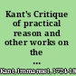 Kant's Critique of practical reason and other works on the theory of ethics,