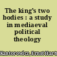 The king's two bodies : a study in mediaeval political theology /