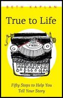 True to life : fifty steps to help you tell your story /