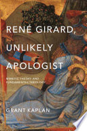 René Girard, unlikely apologist : mimetic theory and fundamental theology /