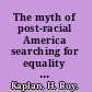The myth of post-racial America searching for equality in the age of materialism /