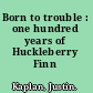 Born to trouble : one hundred years of Huckleberry Finn /