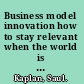 Business model innovation how to stay relevant when the world is changing /