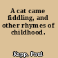 A cat came fiddling, and other rhymes of childhood.