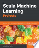 Scala machine learning projects : build real-world machine learning and deep learning projects with Scala /