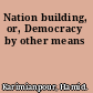 Nation building, or, Democracy by other means