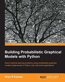 Building probabilistic graphical models with Python : solve machine learning problems using probabilistic graphical models implemented in Python with real-world applications /