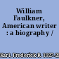 William Faulkner, American writer : a biography /