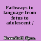 Pathways to language from fetus to adolescent /