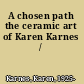 A chosen path the ceramic art of Karen Karnes /