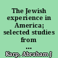 The Jewish experience in America; selected studies from the publications of the American Jewish Historical Society.