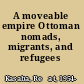 A moveable empire Ottoman nomads, migrants, and refugees /