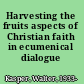 Harvesting the fruits aspects of Christian faith in ecumenical dialogue /