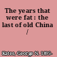 The years that were fat : the last of old China /