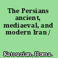 The Persians ancient, mediaeval, and modern Iran /