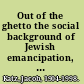 Out of the ghetto the social background of Jewish emancipation, 1770-1870 /