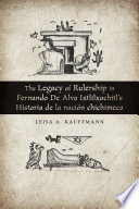 The Legacy of Rulership in Fernando de Alva Ixtlilxochitl’s Historia de la nación chichimeca