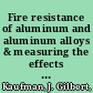 Fire resistance of aluminum and aluminum alloys & measuring the effects of fire exposure on the properties of aluminum alloys /