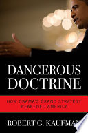 Dangerous doctrine : how Obama's grand strategy weakened America /