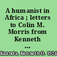 A humanist in Africa ; letters to Colin M. Morris from Kenneth D. Kaunda.