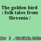 The golden bird : folk tales from Slovenia /