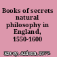 Books of secrets natural philosophy in England, 1550-1600 /