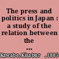 The press and politics in Japan : a study of the relation between the newspaper and the political development of modern Japan /