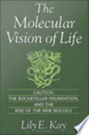 The molecular vision of life Caltech, the Rockefeller Foundation, and the rise of the new biology /