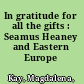 In gratitude for all the gifts : Seamus Heaney and Eastern Europe /