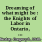 Dreaming of what might be : the Knights of Labor in Ontario, 1880-1900 /