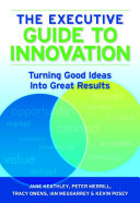 The executive guide to innovation : turning good ideas into great results /