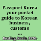Passport Korea your pocket guide to Korean business, customs & etiquette /