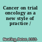 Cancer on trial oncology as a new style of practice /