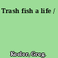 Trash fish a life /