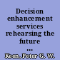 Decision enhancement services rehearsing the future for decisions that matter /