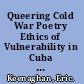 Queering Cold War Poetry Ethics of Vulnerability in Cuba and the United States /