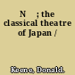 Nō ; the classical theatre of Japan /