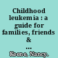 Childhood leukemia : a guide for families, friends & caregivers /