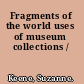 Fragments of the world uses of museum collections /
