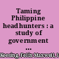 Taming Philippine headhunters : a study of government and of cultural change in northern Luzon /