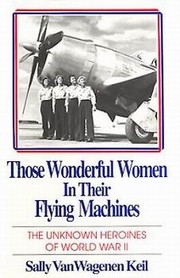 Those wonderful women in their flying machines : the unknown heroines of World War II /