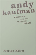 Andy Kaufman wrestling with the American dream /