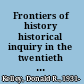 Frontiers of history historical inquiry in the twentieth century /
