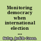 Monitoring democracy when international election observation works, and why it often fails /
