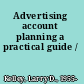 Advertising account planning a practical guide /