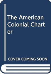 The American colonial charter; a study of English administration in relation thereto, chiefly after 1688