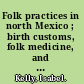 Folk practices in north Mexico ; birth customs, folk medicine, and spiritualism in the Laguna Zone.