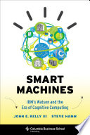 Smart machines : IBM's Watson and the era of cognitive computing /