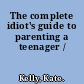 The complete idiot's guide to parenting a teenager /