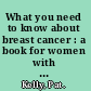 What you need to know about breast cancer : a book for women with breast cancer and those who care about them /